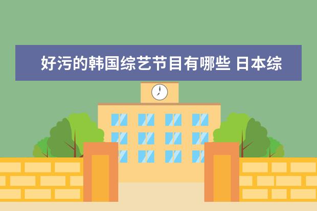 好污的韩国综艺节目有哪些 日本综艺节目污的视频户外 嘉宾怎么被折腾的很惨 - ...