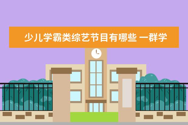 少儿学霸类综艺节目有哪些 一群学霸的综艺节目叫什么