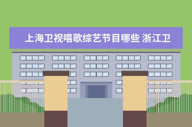 上海卫视唱歌综艺节目哪些 浙江卫视音乐综艺节目有哪些?