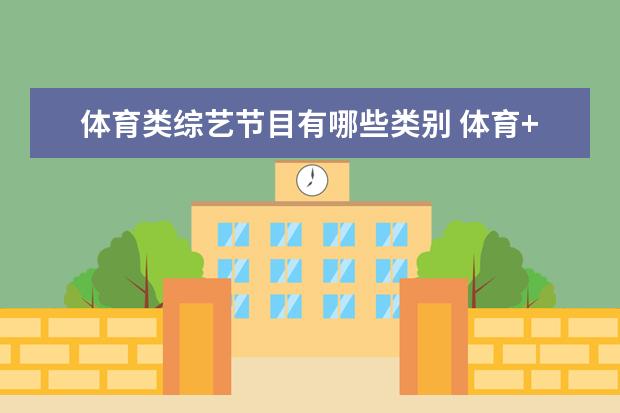 体育类综艺节目有哪些类别 体育+综艺,除了蹭热度,还有靠谱的玩法吗
