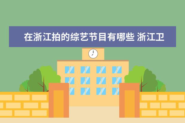 在浙江拍的综艺节目有哪些 浙江卫视音乐综艺节目有哪些?
