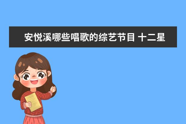 安悦溪哪些唱歌的综艺节目 十二星座代表的明星有哪些
