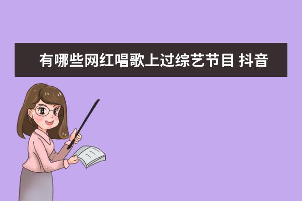 有哪些网红唱歌上过综艺节目 抖音里都有哪些网红成功的进入了娱乐圈?