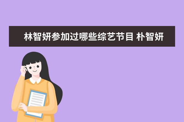 林智妍参加过哪些综艺节目 朴智妍在圈内有哪些好友