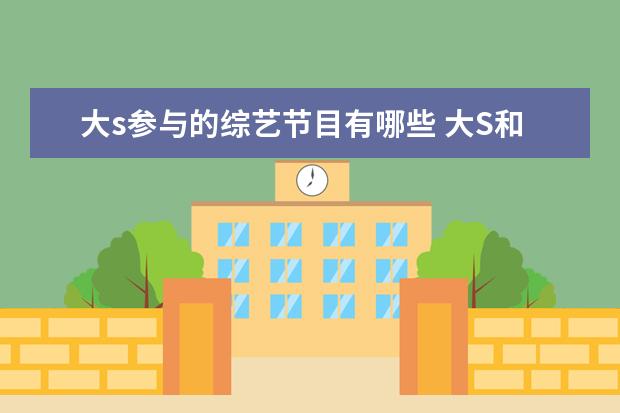 大s参与的综艺节目有哪些 大S和小S参加的综艺节目是什么