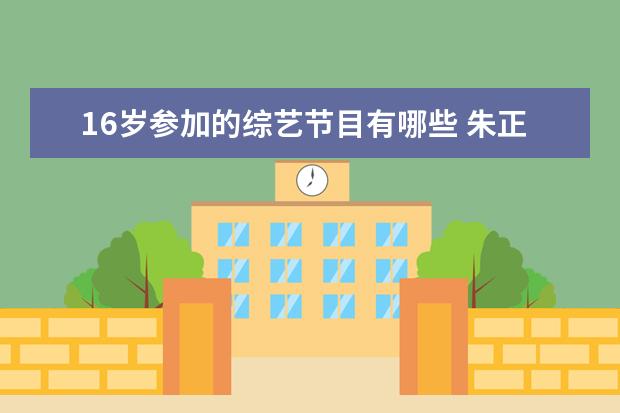 16岁参加的综艺节目有哪些 朱正廷参加过的综艺节目有哪些??