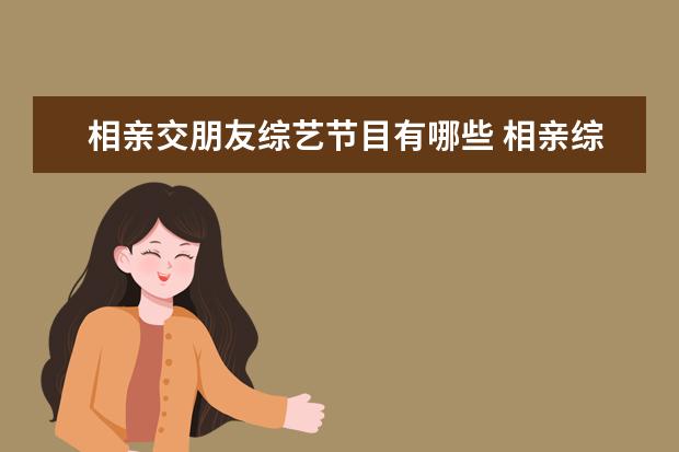 相亲交朋友综艺节目有哪些 相亲综艺节目有哪些(国内收视率较高的综艺节目一览...