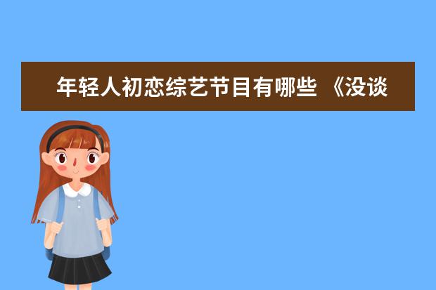 年轻人初恋综艺节目有哪些 《没谈过恋爱的我》热播,在综艺节目中真的能找到真...