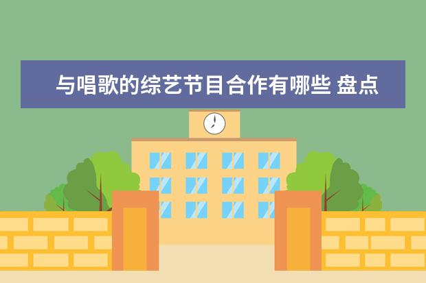 与唱歌的综艺节目合作有哪些 盘点唱歌类的综艺节目有哪些,【在线观看】免费百度...