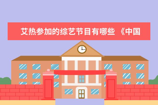 艾热参加的综艺节目有哪些 《中国说唱巅峰对决》的总决赛落幕,节目中有哪些令...