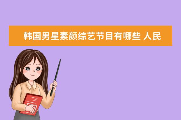 韩国男星素颜综艺节目有哪些 人民大会堂不允许化妆参会,明星被要求素颜入镜,看见素颜的...