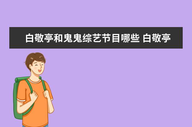 白敬亭和鬼鬼综艺节目哪些 白敬亭鬼鬼一起参加给什么综艺节目