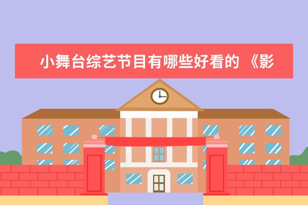 小舞台综艺节目有哪些好看的 《影》的评价怎么样?在张艺谋的作品中处于什么水平?...