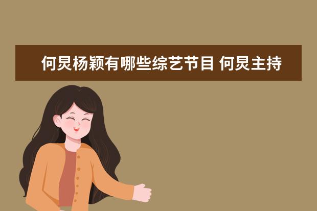 何炅杨颖有哪些综艺节目 何炅主持过那些综艺节目