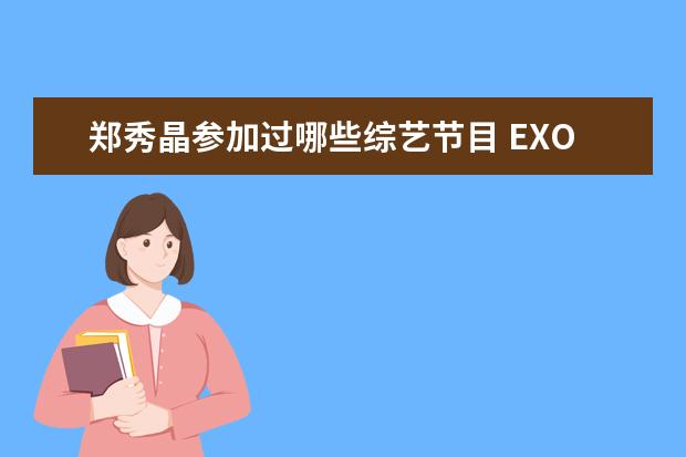 郑秀晶参加过哪些综艺节目 EXO成员Kai出击综艺《第六感2》,你对Kai有哪些了解?...