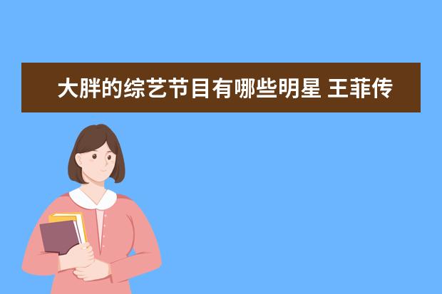 大胖的综艺节目有哪些明星 王菲传来生子的喜讯,这个消息是真是假?