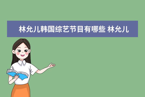 林允儿韩国综艺节目有哪些 林允儿上过何炅的综艺节目是哪一个?