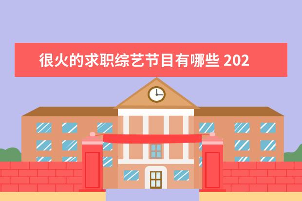 很火的求职综艺节目有哪些 2021最火十大综艺有哪些?