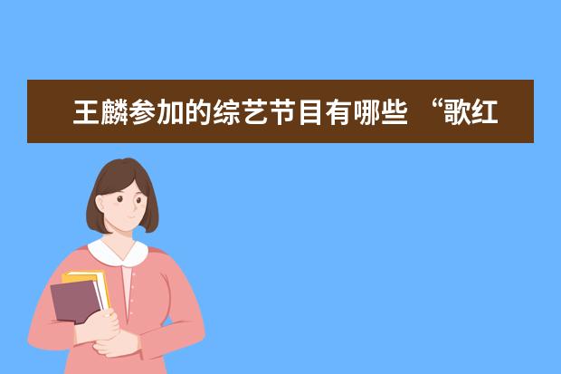 王麟参加的综艺节目有哪些 “歌红人不红”的歌手有哪些?