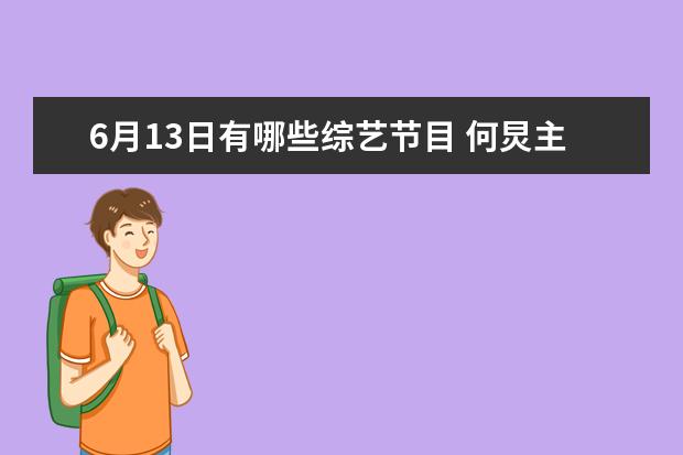 6月13日有哪些综艺节目 何炅主持的综艺节目有哪些
