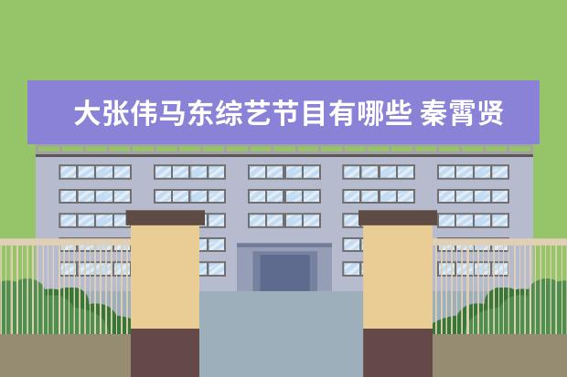 大张伟马东综艺节目有哪些 秦霄贤参加的综艺有哪些?