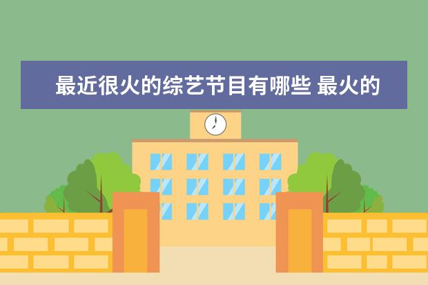 最近很火的综艺节目有哪些 最火的综艺节目有哪些?