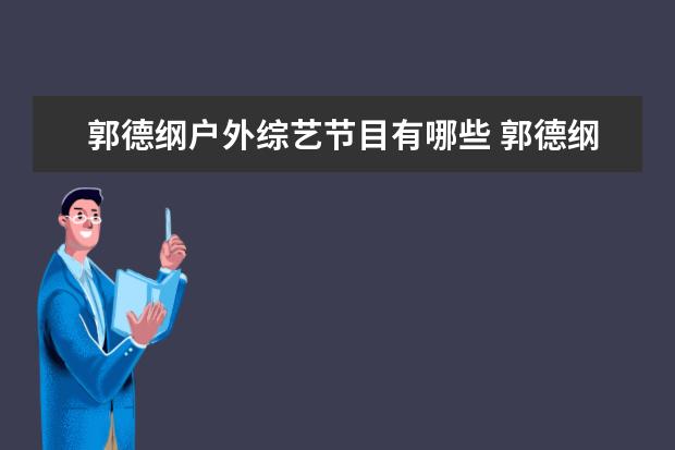 郭德纲户外综艺节目有哪些 郭德纲和孟非一起参加的综艺节目是什么?