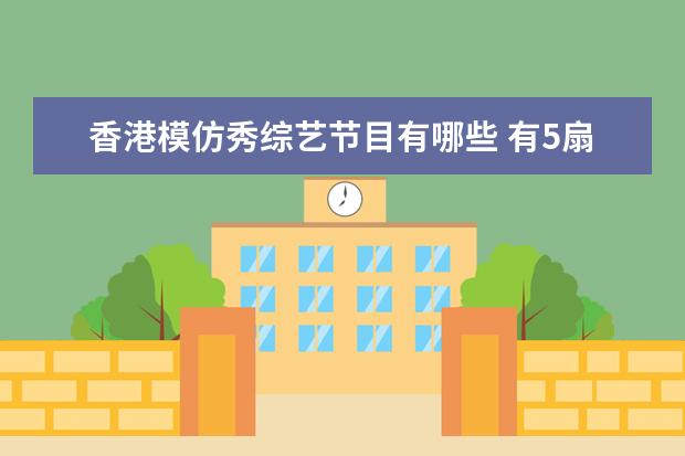 香港模仿秀综艺节目有哪些 有5扇门唱歌4个模仿的是什么综艺节目