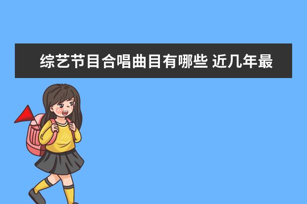 综艺节目合唱曲目有哪些 近几年最火的音乐类综艺节目有哪些?