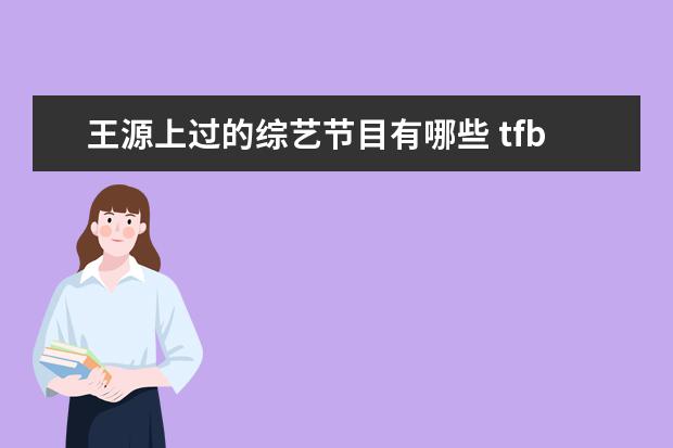 王源上过的综艺节目有哪些 tfboys参加过的综艺节目有哪些?