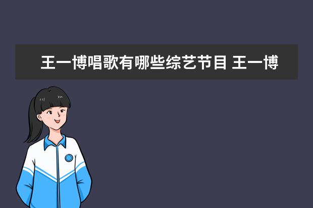 王一博唱歌有哪些综艺节目 王一博参加过哪些舞蹈类综艺?
