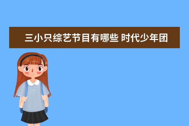 三小只综艺节目有哪些 时代少年团团综有哪些