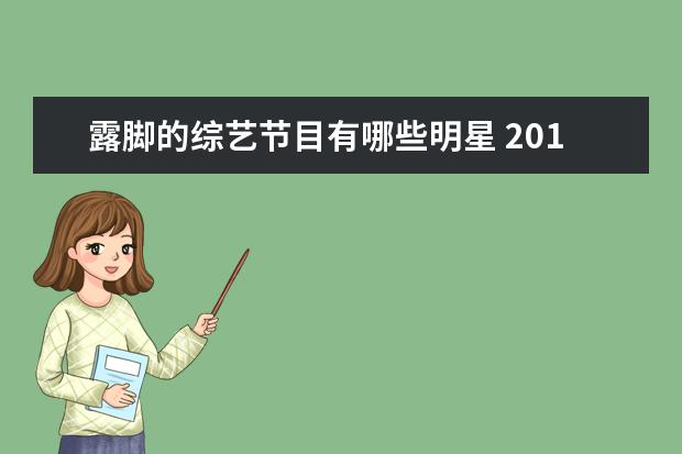露脚的综艺节目有哪些明星 2014年所有电视综艺节目有哪些 2014各大卫视综艺节...