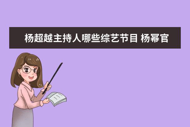 杨超越主持人哪些综艺节目 杨幂官宣加盟奇葩说第七季,此前还有哪些明星在奇葩...