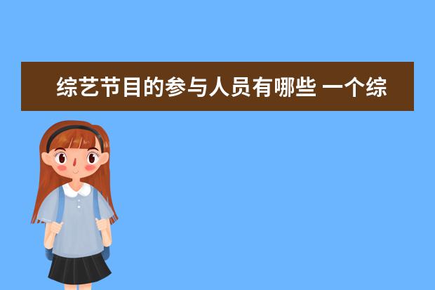 综艺节目的参与人员有哪些 一个综艺节目团队都有哪些岗位?