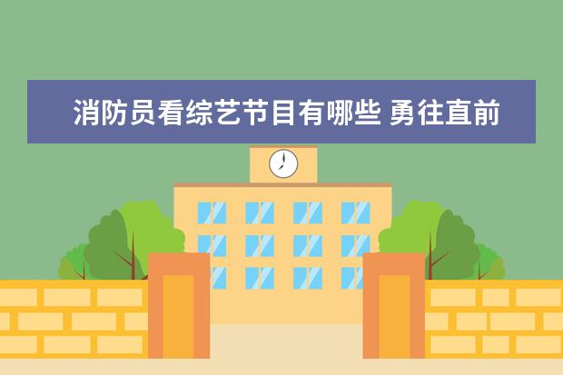 消防员看综艺节目有哪些 勇往直前的我们讲了什么