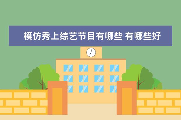 模仿秀上综艺节目有哪些 有哪些好看的综艺节目?