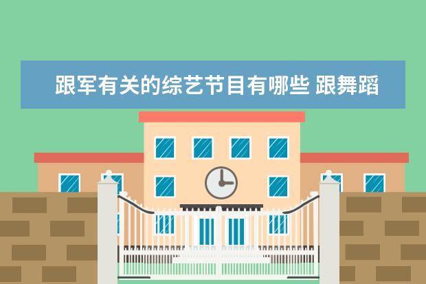 跟军有关的综艺节目有哪些 跟舞蹈有关的综艺节目都有哪些?