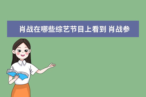 肖战在哪些综艺节目上看到 肖战参加过哪些综艺节目呢?