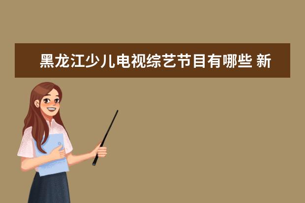 黑龙江少儿电视综艺节目有哪些 新天6号卫星能收到哪些免费的电视节目吗
