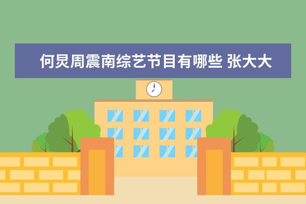 何炅周震南综艺节目有哪些 张大大唱跳节目有哪些
