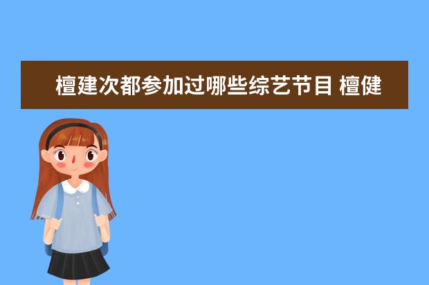 檀建次都参加过哪些综艺节目 檀健次参加的综艺节目