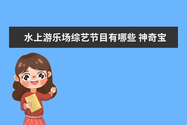水上游乐场综艺节目有哪些 神奇宝贝都有哪些??