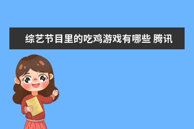 综艺节目里的吃鸡游戏有哪些 腾讯旗下的产品有哪些?
