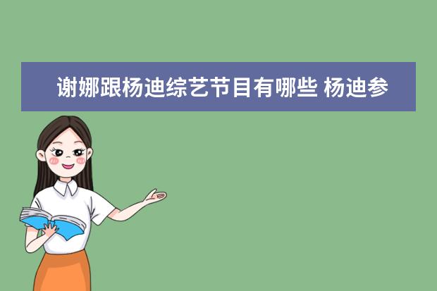 谢娜跟杨迪综艺节目有哪些 杨迪参加过谢娜的几次快乐大本营录制啊?