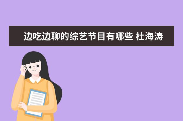 边吃边聊的综艺节目有哪些 杜海涛就算删光了交易记录也救不了何炅,快乐家族为...