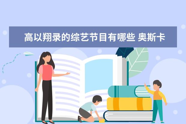 高以翔录的综艺节目有哪些 奥斯卡现场悼念缅怀高以翔,高以翔曾饰演过哪些深入...