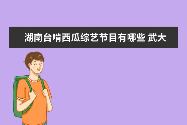 湖南台啃西瓜综艺节目有哪些 武大靖王鹤棣吃西瓜是哪一期