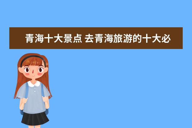 青海十大景点 去青海旅游的十大必去景点有哪些