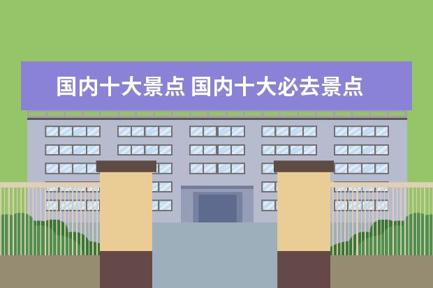 国内十大景点 国内十大必去景点
